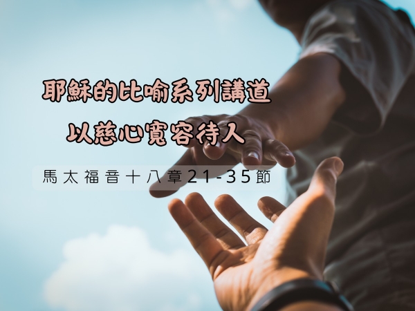 𝐍𝐎𝟏𝟕-耶穌的比喻系列講道─以慈心寬容待人