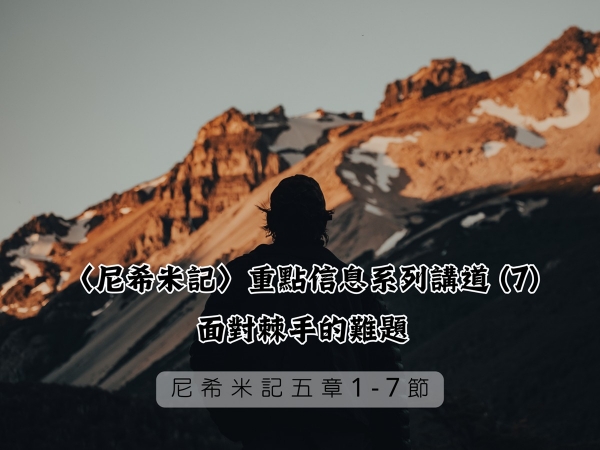 𝐍𝐎𝟐𝟑-〈尼希米記〉重點信息系列講道 (7)─面對棘手的難題